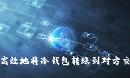 如何安全高效地将冷钱包转账到对方交易所地址
