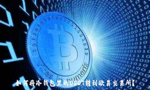   
如何将冷钱包里的USDT转到欧易交易所？
