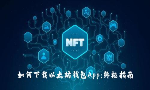 如何下载以太坊钱包App：终极指南