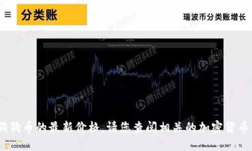 很抱歉，我无法提供实时的金融信息，例如狗狗币的最新价格。请您查阅相关的加密货币交易平台或金融新闻网站以获取最新信息。