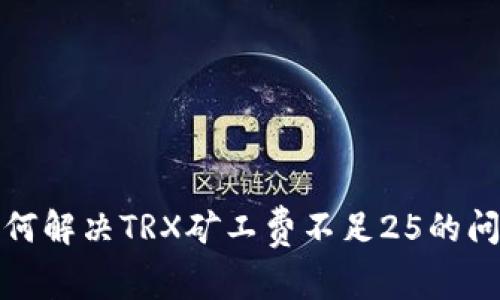 如何解决TRX矿工费不足25的问题