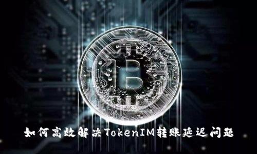如何高效解决TokenIM转账延迟问题