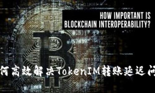如何高效解决TokenIM转账延迟问题