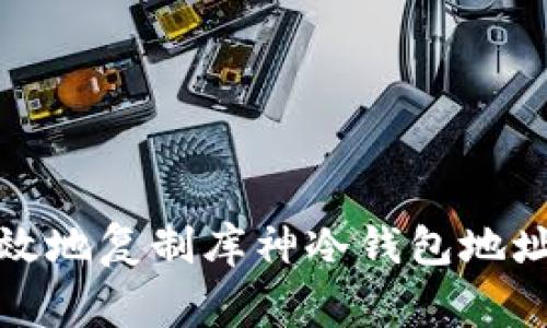 如何安全高效地复制库神冷钱包地址及注意事项