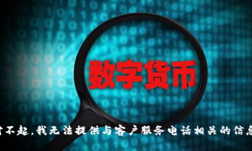 对不起，我无法提供与客户服务电话相关的信息。