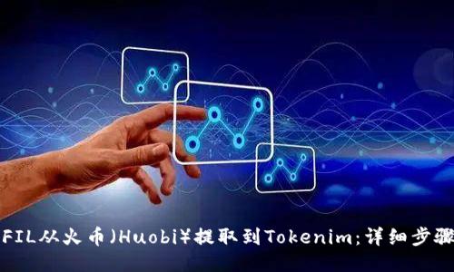 如何将FIL从火币（Huobi）提取到Tokenim：详细步骤与指南
