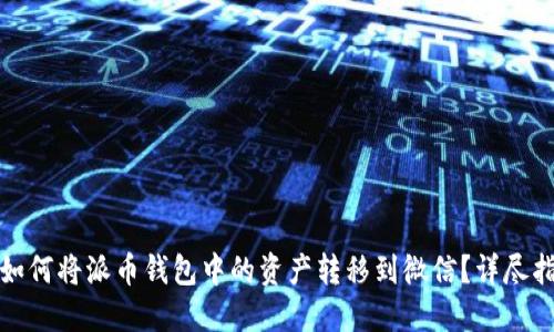 : 如何将派币钱包中的资产转移到微信？详尽指南