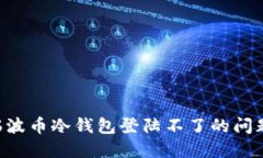 如何解决瑞波币冷钱包登陆不了的问题：详尽指