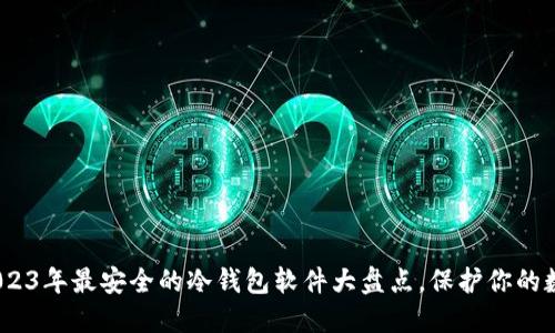 揭示：2023年最安全的冷钱包软件大盘点，保护你的数字资产