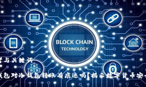 思考与关键词

冷钱包对冷钱包转账有痕迹吗？揭示数字货币安全性
