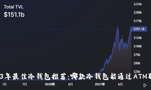 2023年最佳冷钱包推荐：哪款冷钱包能通过ATM取款？