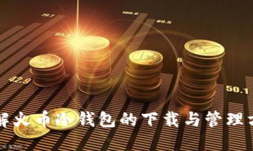 详解火币冷钱包的下载与管理方法