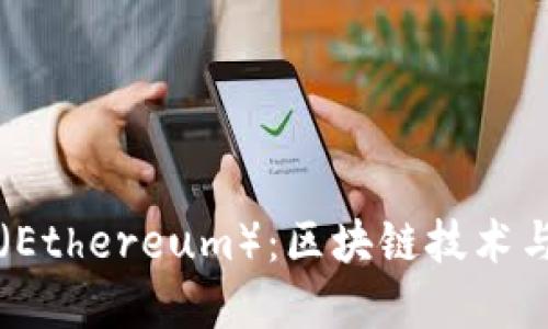 深入了解以太坊（Ethereum）：区块链技术与加密货币的未来