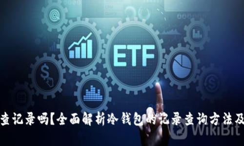冷钱包能查记录吗？全面解析冷钱包的记录查询方法及其安全性