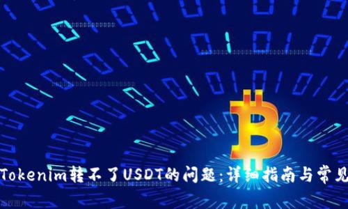 如何解决Tokenim转不了USDT的问题：详细指南与常见解决方案