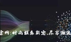K豆官网：时尚娱乐新宠，尽享潮流生活