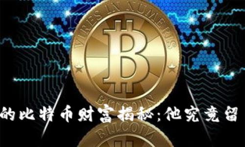 中本聪的比特币财富揭秘：他究竟留了多少？