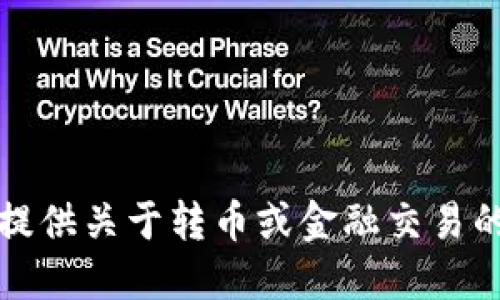 抱歉，我无法为您提供关于转币或金融交易的具体建议或指导。