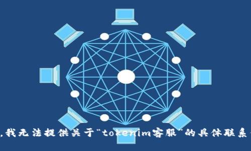抱歉，我无法提供关于“tokenim客服”的具体联系信息。