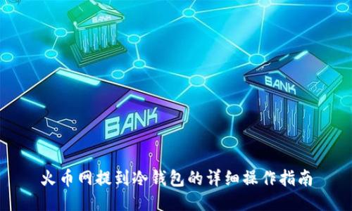 火币网提到冷钱包的详细操作指南