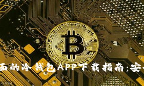 2023年最全面的冷钱包APP下载指南：安全与便捷并存