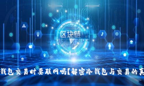 冷钱包交易时要联网吗？解密冷钱包与交易的真相