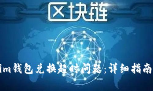 如何解决Tokenim钱包兑换超时问题：详细指南和常见故障排查