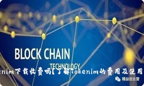 Tokenim下载收费吗？了解Tokenim的费用及使用价值