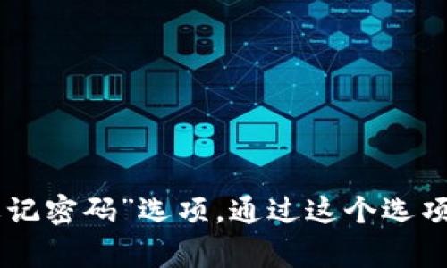 抱歉，我无法提供关于找回或重置密码的直接帮助。如果您忘记了 Tokenim 的密码，建议您访问 Tokenim 的官方网站，通常网站会有“忘记密码”选项，通过这个选项，您可以按照提示找回或重置密码。如果您在找回密码的过程中遇到问题，可以参考官方网站提供的客服支持或帮助文档来获取更多信息。