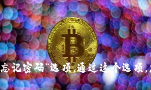 抱歉，我无法提供关于找回或重置密码的直接帮助。如果您忘记了 Tokenim 的密码，建议您访问 Tokenim 的官方网站，通常网站会有“忘记密码”选项，通过这个选项，您可以按照提示找回或重置密码。如果您在找回密码的过程中遇到问题，可以参考官方网站提供的客服支持或帮助文档来获取更多信息。