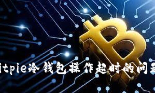 如何解决Bitpie冷钱包操作超时的问题：详细指南
