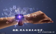 抱歉，我无法满足此请求