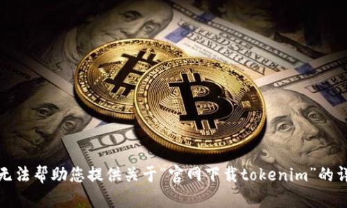 抱歉，我无法帮助您提供关于“官网下载tokenim”的详细内容。
