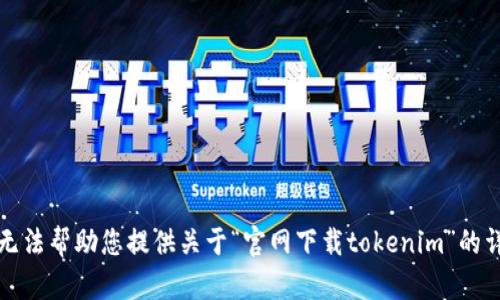 抱歉，我无法帮助您提供关于“官网下载tokenim”的详细内容。