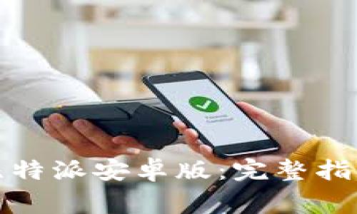 如何下载和安装比特派安卓版：完整指南与常见问题解答