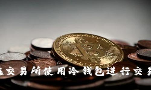 如何安全地在交易所使用冷钱包进行交易：全方位指南