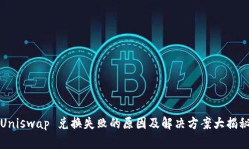 Uniswap 兑换失败的原因及解决方案大揭秘