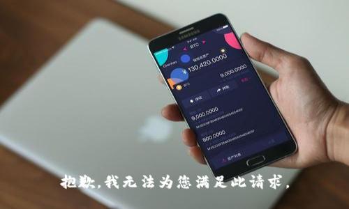 抱歉，我无法为您满足此请求。
