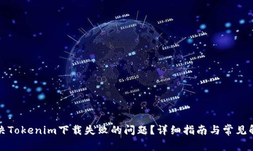 如何解决Tokenim下载失败的问题？详细指南与常见解决方案