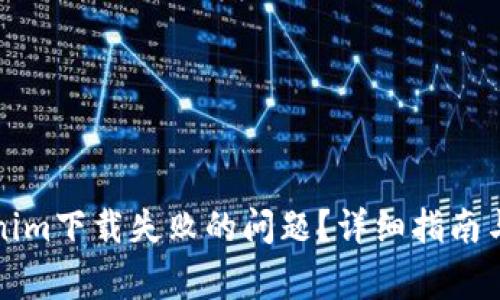 如何解决Tokenim下载失败的问题？详细指南与常见解决方案