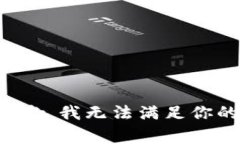 非常抱歉，我无法满足你