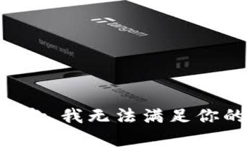 非常抱歉，我无法满足你的请求。