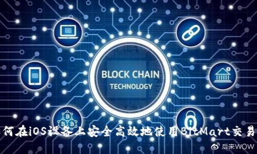 如何在iOS设备上安全高效地使用BitMart交易所