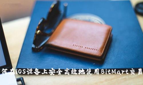 如何在iOS设备上安全高效地使用BitMart交易所