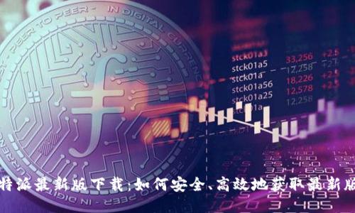 比特派最新版下载：如何安全、高效地获取最新版本