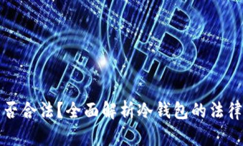 购买冷钱包是否合法？全面解析冷钱包的法律风险与安全性