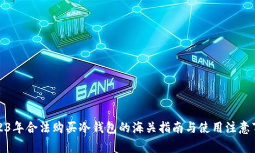 2023年合法购买冷钱包的海关指南与使用注意事项