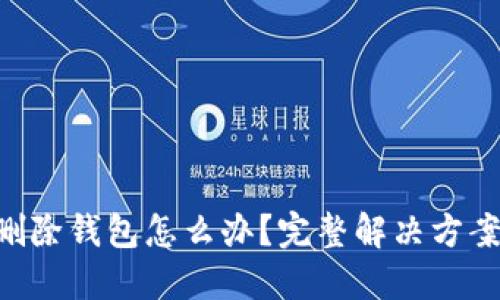Tokenim误删除钱包怎么办？完整解决方案与预防措施