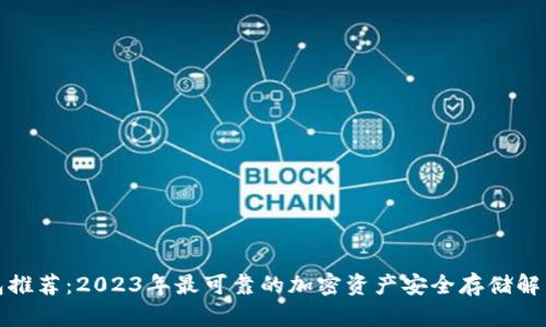冷钱包推荐：2023年最可靠的加密资产安全存储解决方案