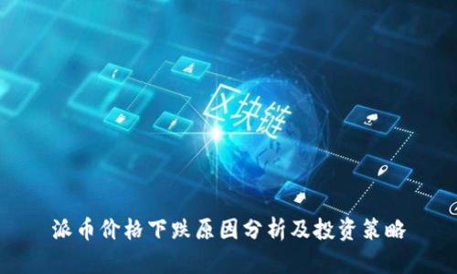 派币价格下跌原因分析及投资策略